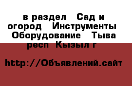  в раздел : Сад и огород » Инструменты. Оборудование . Тыва респ.,Кызыл г.